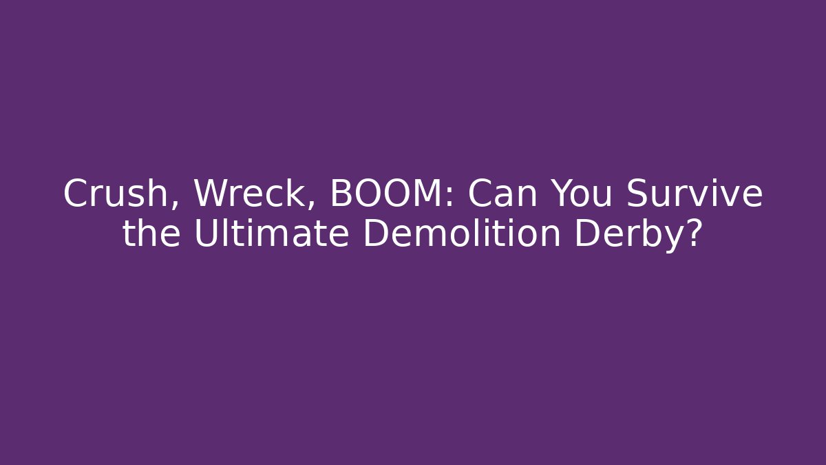 Crush, Wreck, BOOM: Can You Survive the Ultimate Demolition Derby?