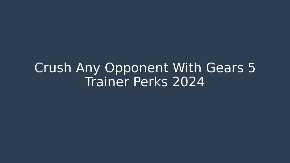 Crush Any Opponent With Gears 5 Trainer Perks 2024