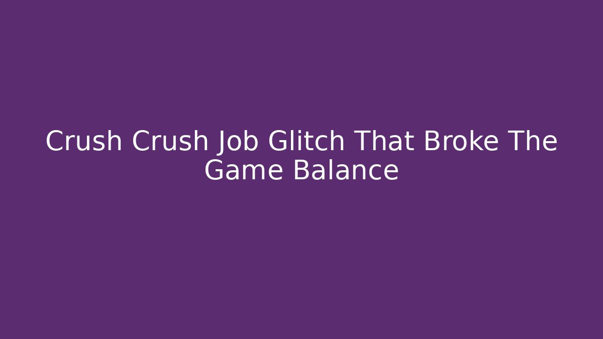Crush Crush Job Glitch That Broke The Game Balance