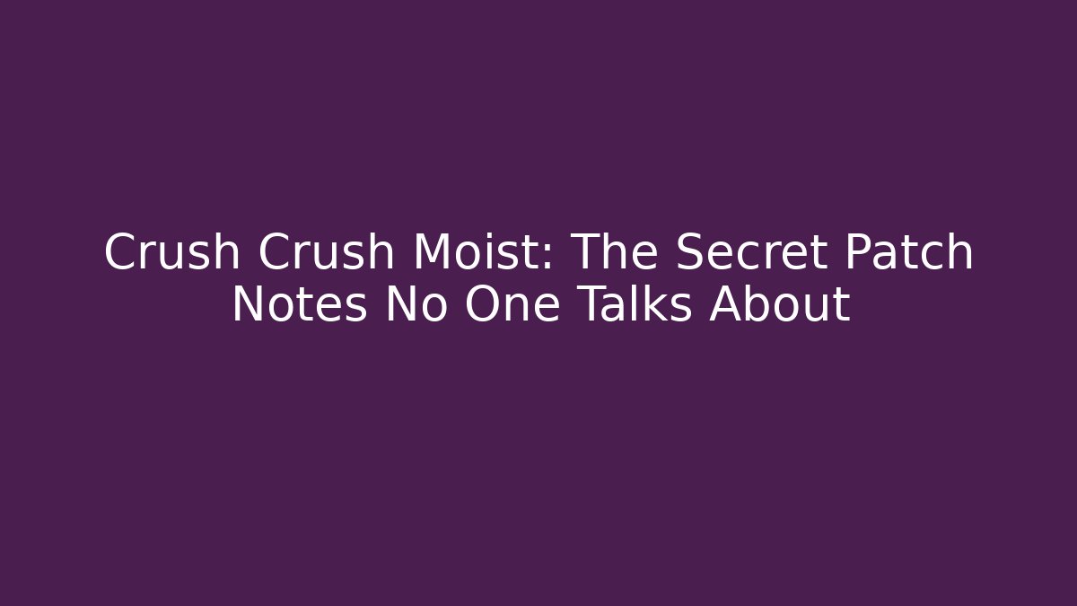 Crush Crush Moist: The Secret Patch Notes No One Talks About - Felix Cat Insurance