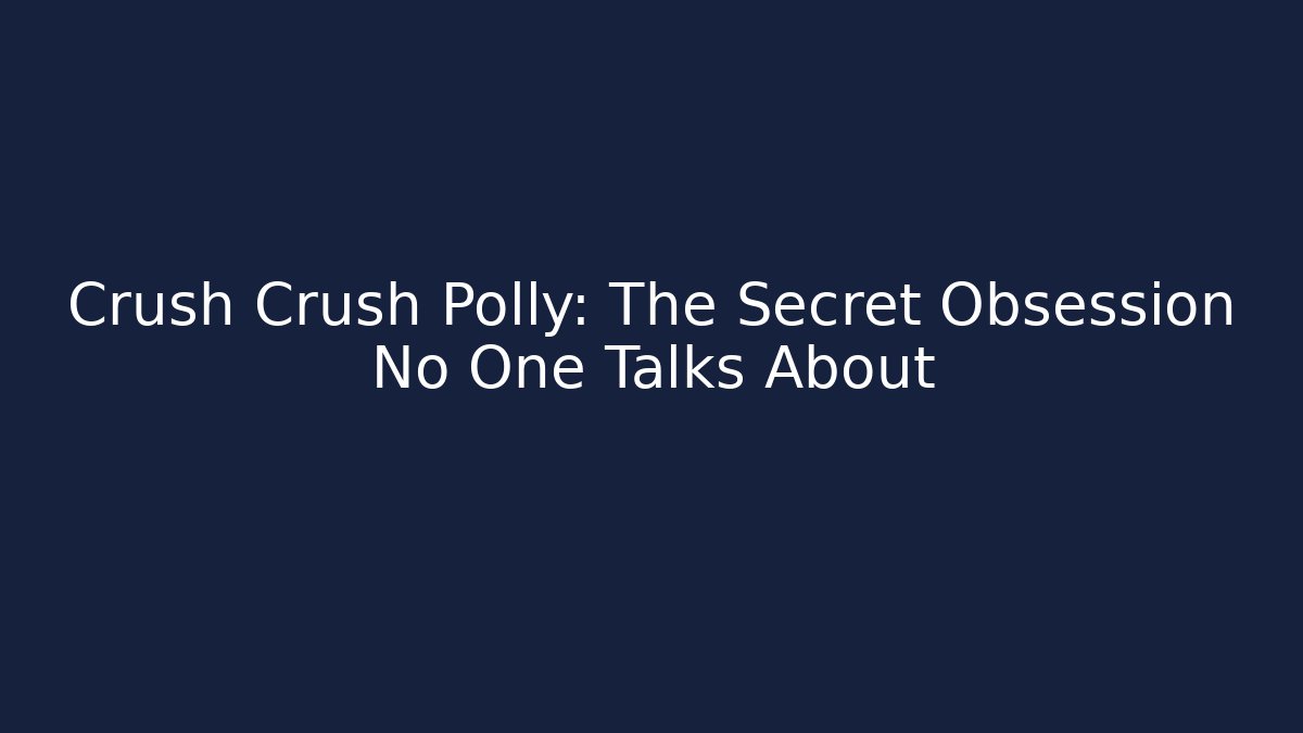 Crush Crush Polly: The Secret Obsession No One Talks About