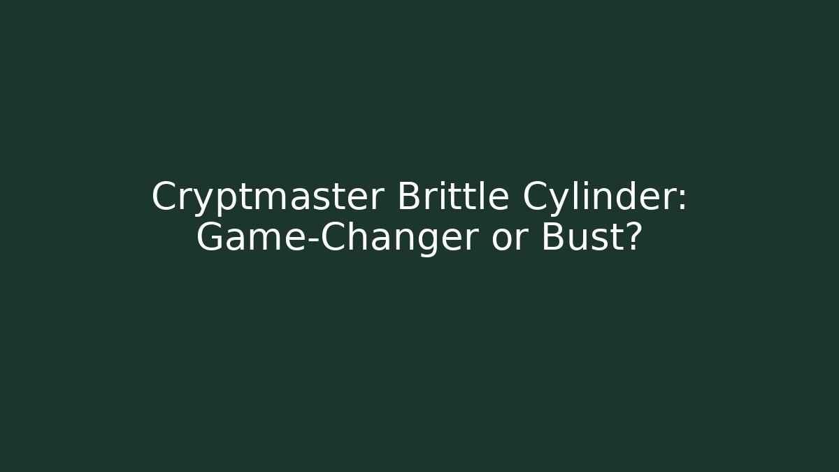 Cryptmaster Brittle Cylinder: Game-Changer or Bust?