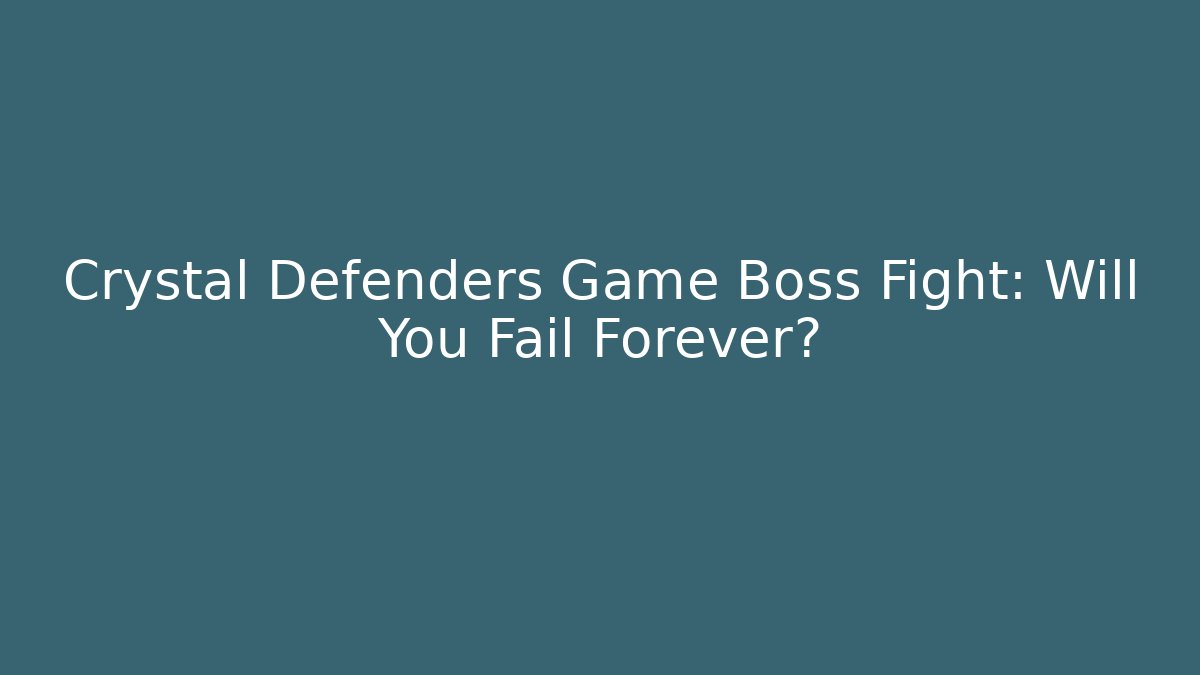 Crystal Defenders Game Boss Fight: Will You Fail Forever?