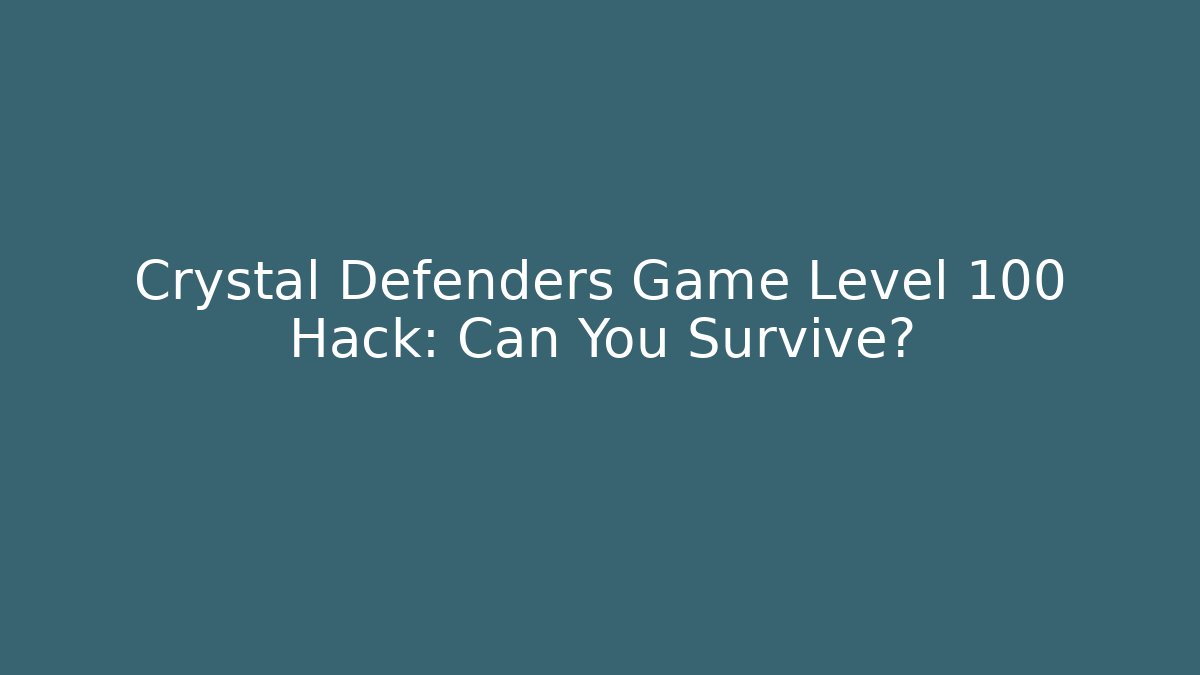 Crystal Defenders Game Level 100 Hack: Can You Survive?