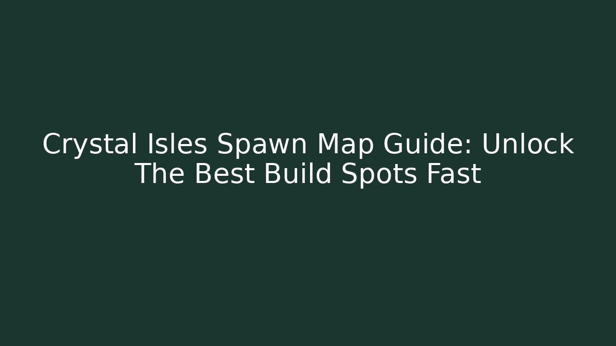Crystal Isles Spawn Map Guide: Unlock The Best Build Spots Fast