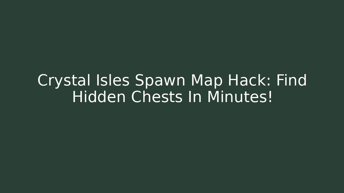 Crystal Isles Spawn Map Hack: Find Hidden Chests In Minutes!