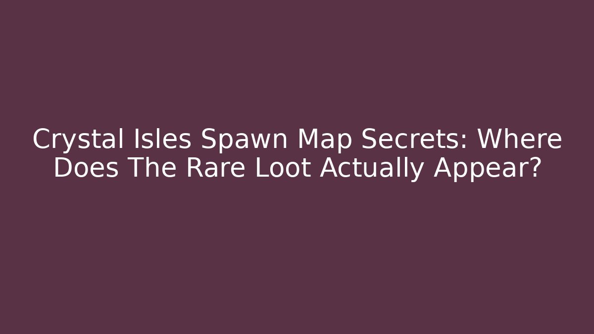 Crystal Isles Spawn Map Secrets: Where Does The Rare Loot Actually Appear? - Felix Cat Insurance