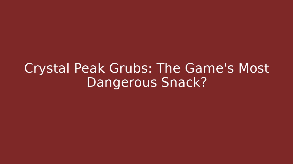 Crystal Peak Grubs: The Game's Most Dangerous Snack?