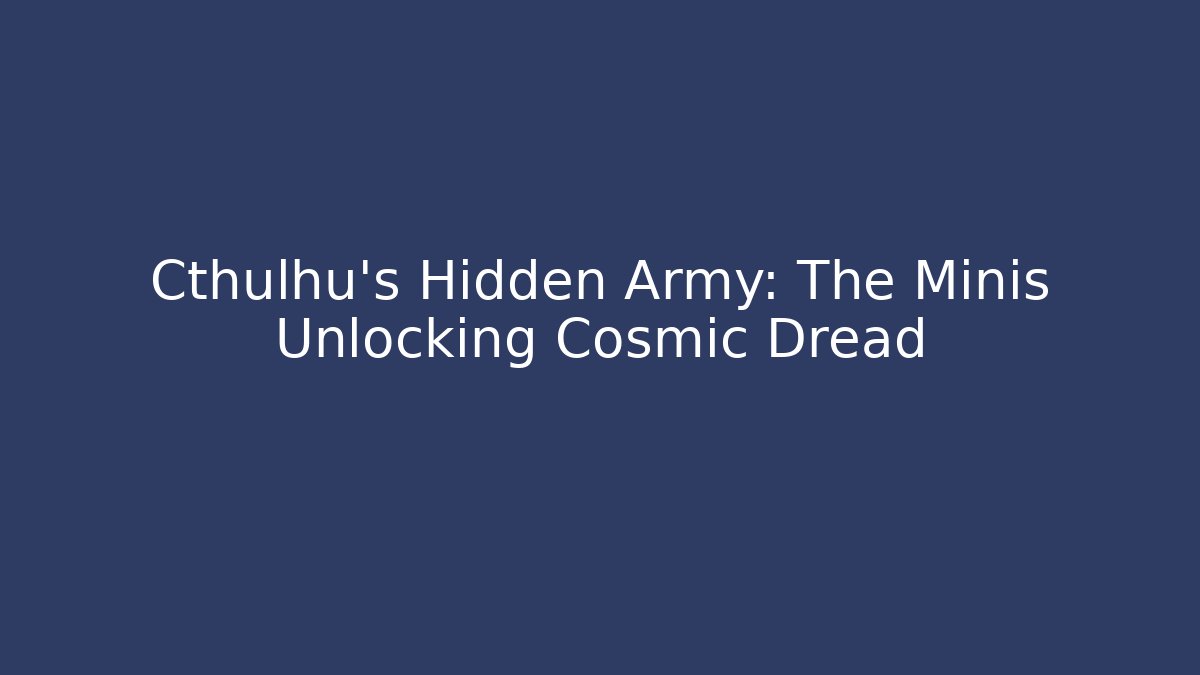 Cthulhu's Hidden Army: The Minis Unlocking Cosmic Dread - Felix Cat Insurance