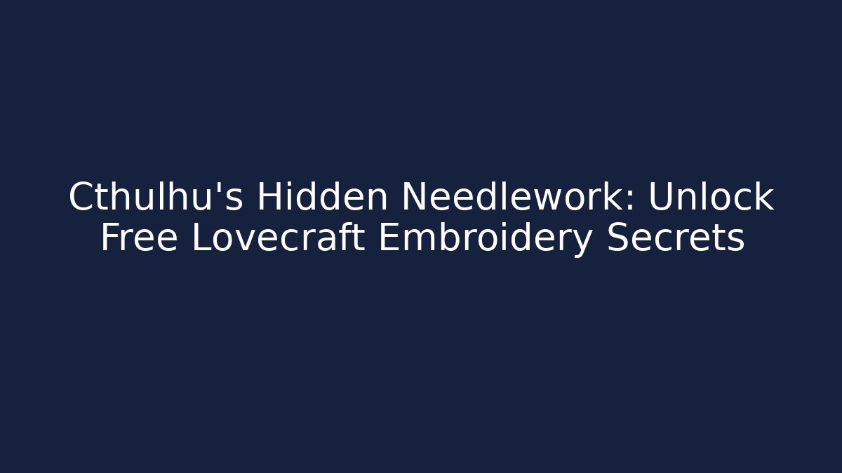 Cthulhu's Hidden Needlework: Unlock Free Lovecraft Embroidery Secrets