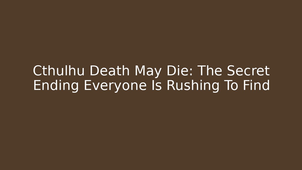Cthulhu Death May Die: The Secret Ending Everyone Is Rushing To Find