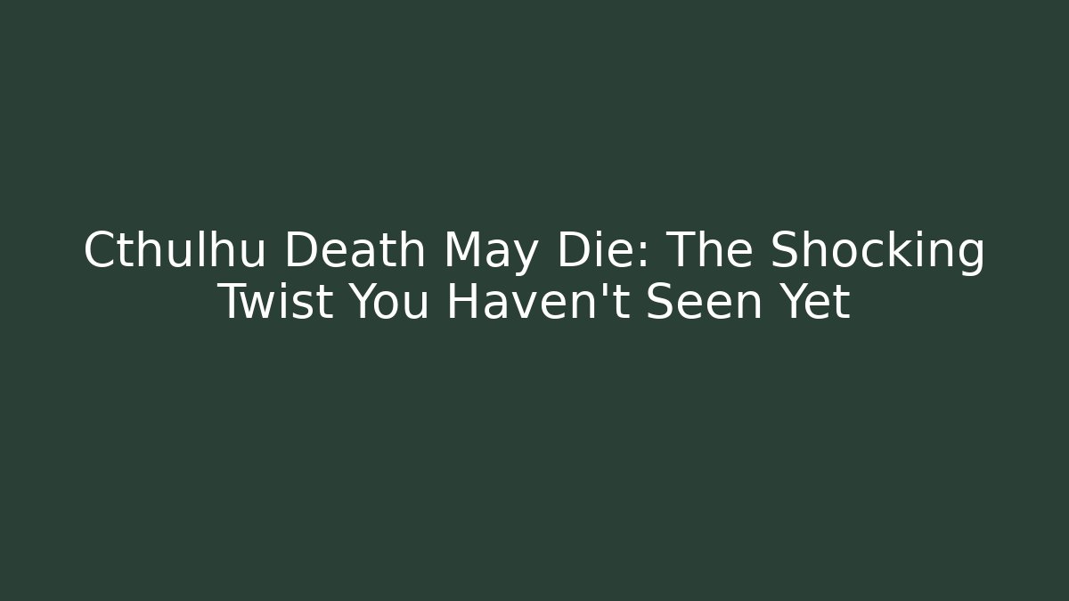 Cthulhu Death May Die: The Shocking Twist You Haven’t Seen Yet