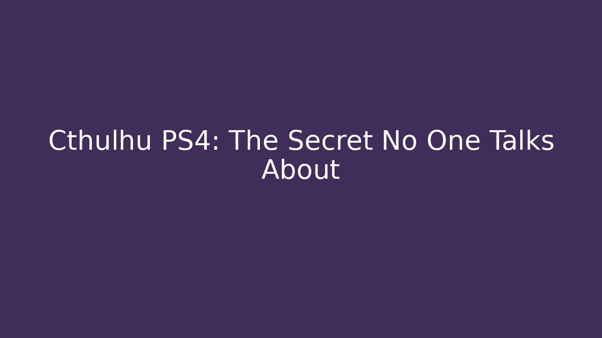 Cthulhu PS4: The Secret No One Talks About