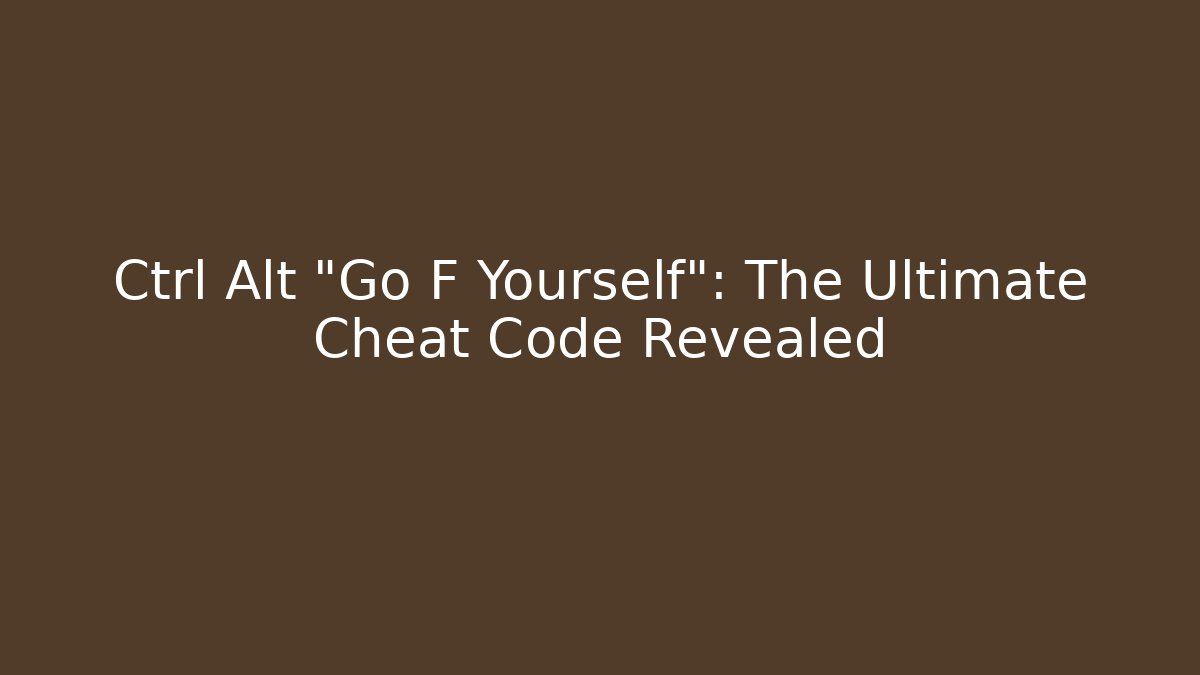 Ctrl + Alt + "Go F Yourself": The Ultimate Cheat Code Revealed