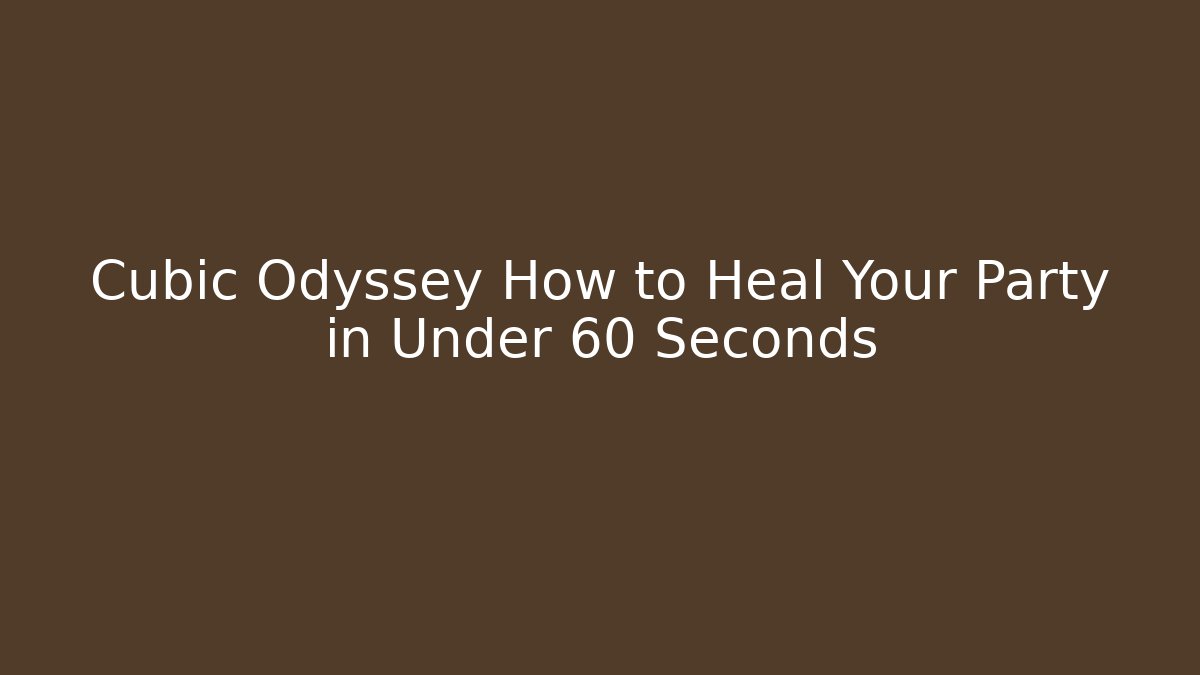Cubic Odyssey How to Heal Your Party in Under 60 Seconds