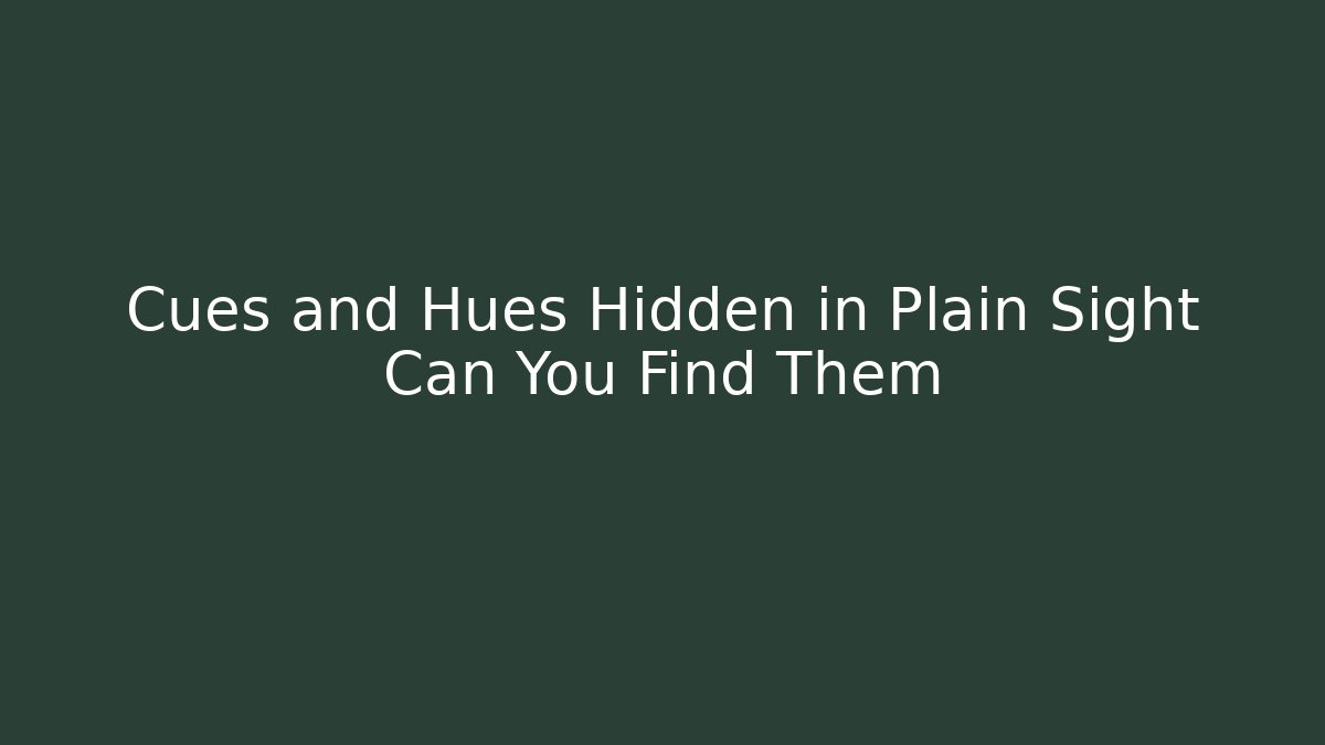 Cues and Hues Hidden in Plain Sight Can You Find Them