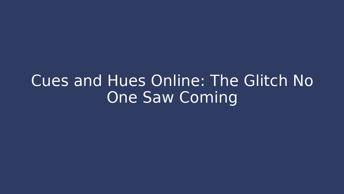 Cues and Hues Online: The Glitch No One Saw Coming