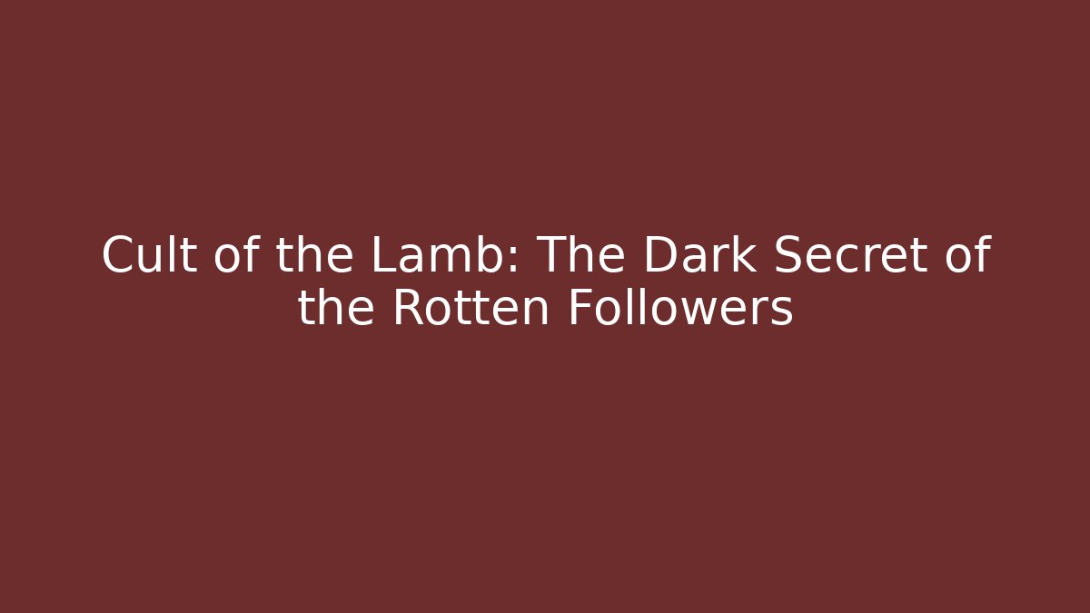 Cult of the Lamb: The Dark Secret of the Rotten Followers