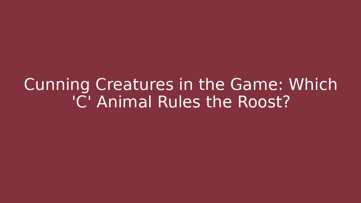 Cunning Creatures in the Game: Which 'C' Animal Rules the Roost?
