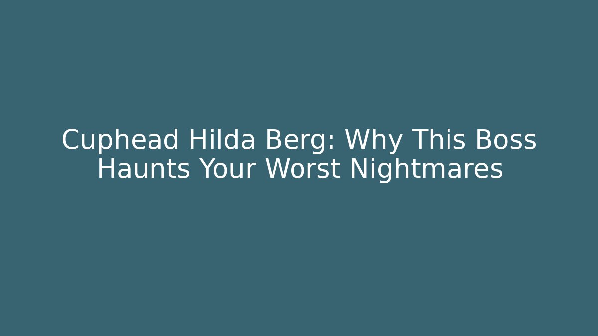 Cuphead Hilda Berg: Why This Boss Haunts Your Worst Nightmares