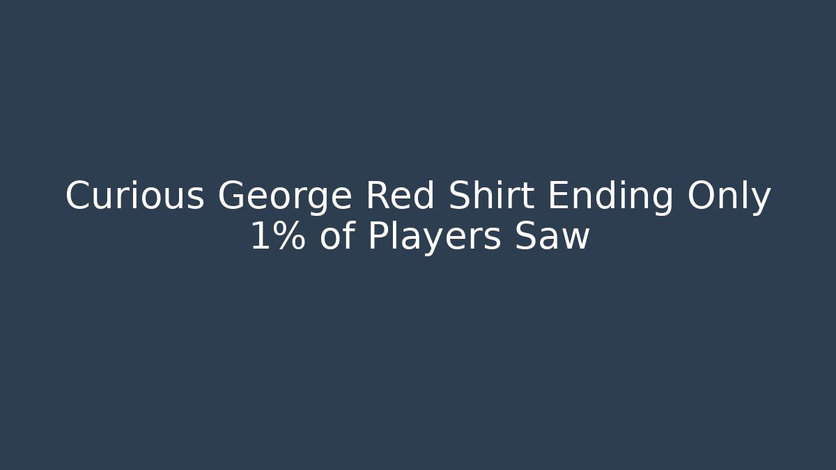 Curious George Red Shirt Ending Only 1% of Players Saw