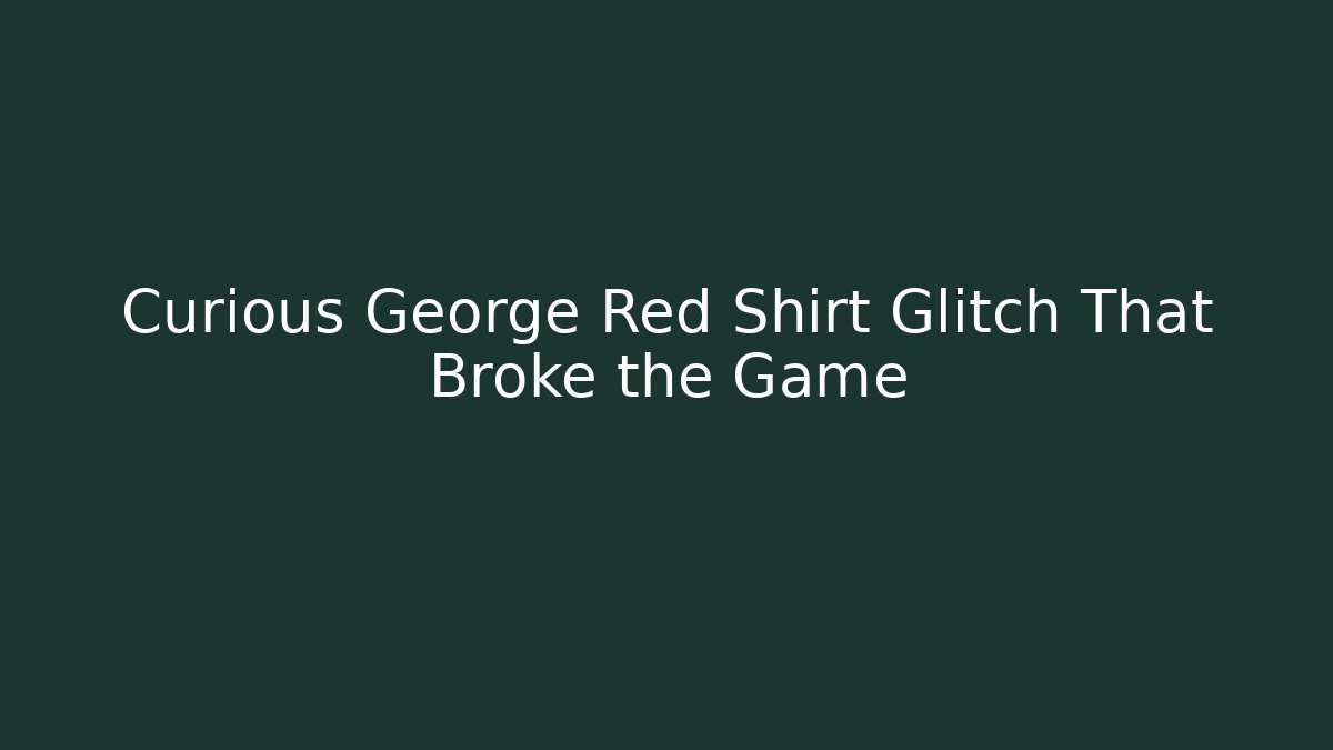 Curious George Red Shirt Glitch That Broke the Game