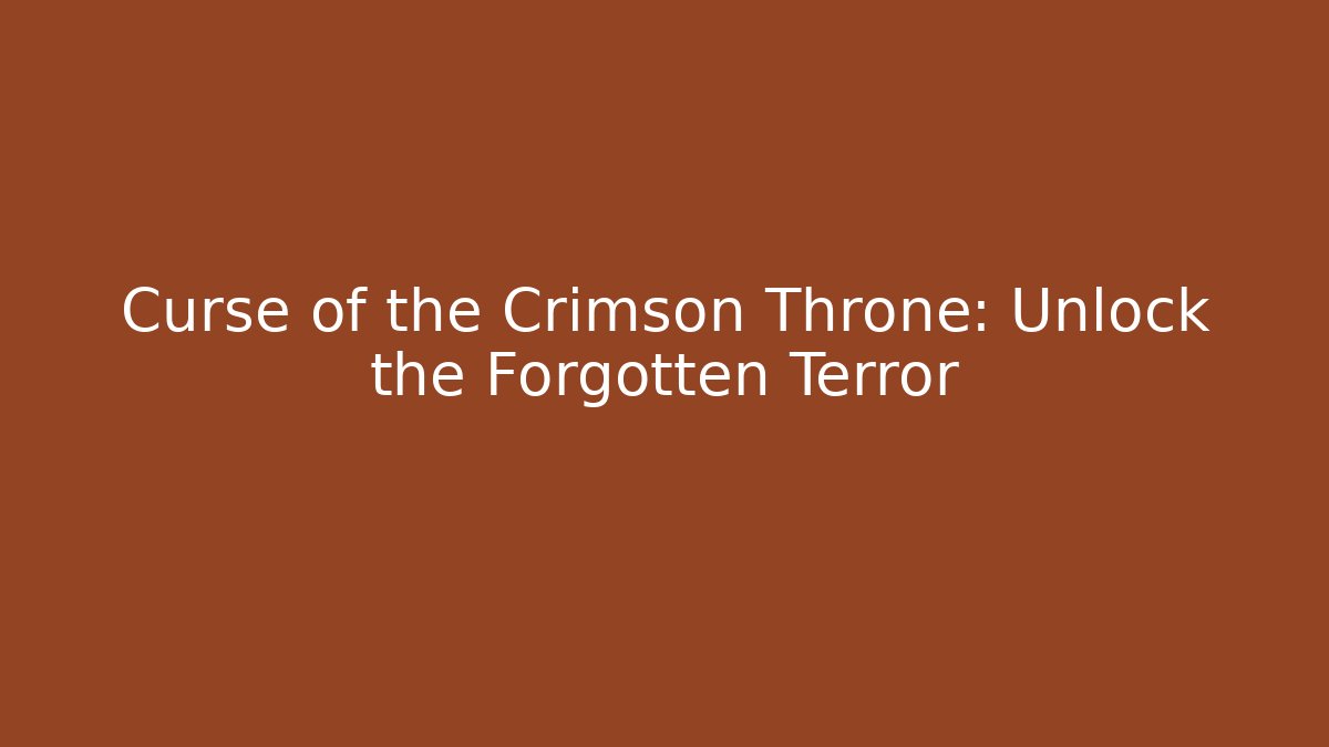 Curse of the Crimson Throne: Unlock the Forgotten Terror