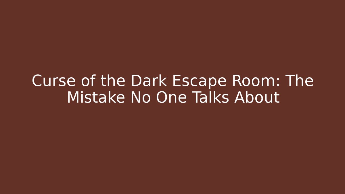 Curse of the Dark Escape Room: The Mistake No One Talks About