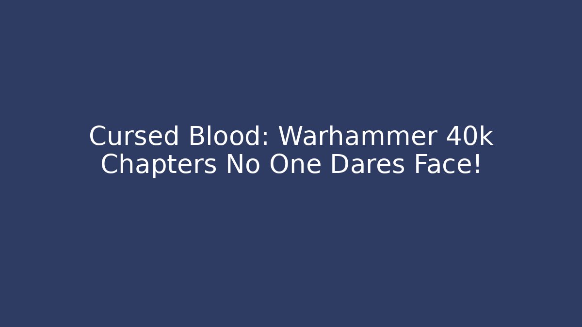 Cursed Blood: Warhammer 40k Chapters No One Dares Face!