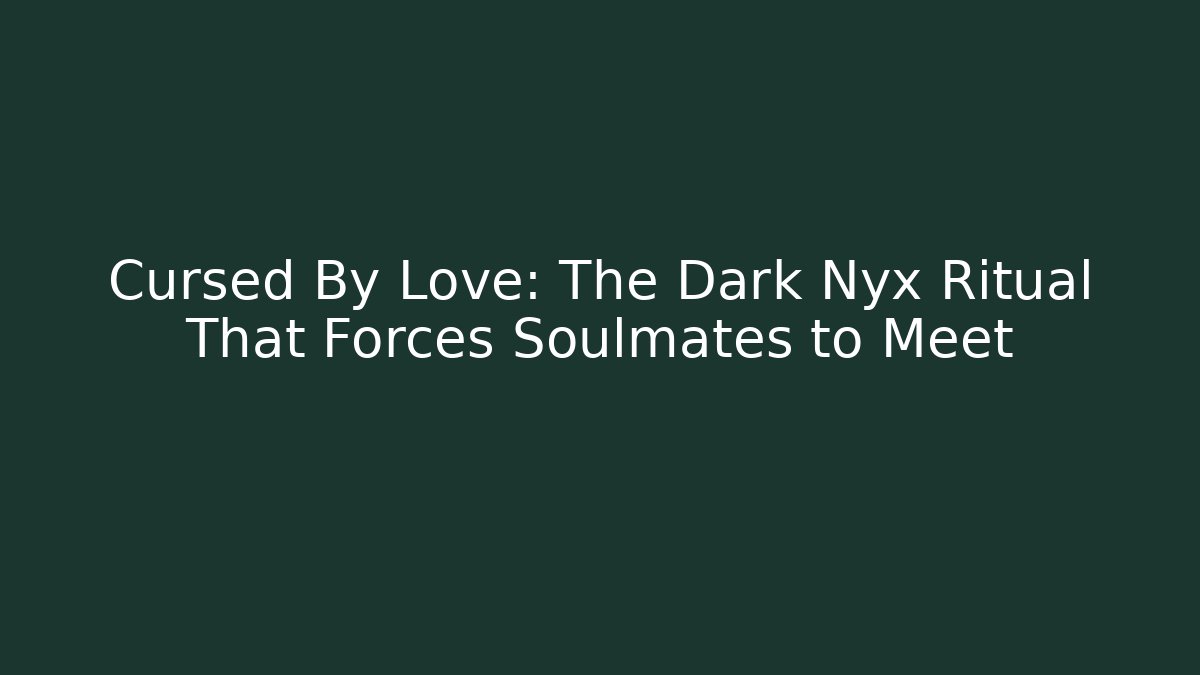 Cursed By Love: The Dark Nyx Ritual That Forces Soulmates to Meet