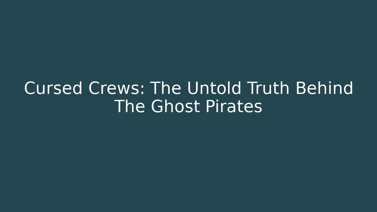 Cursed Crews: The Untold Truth Behind The Ghost Pirates