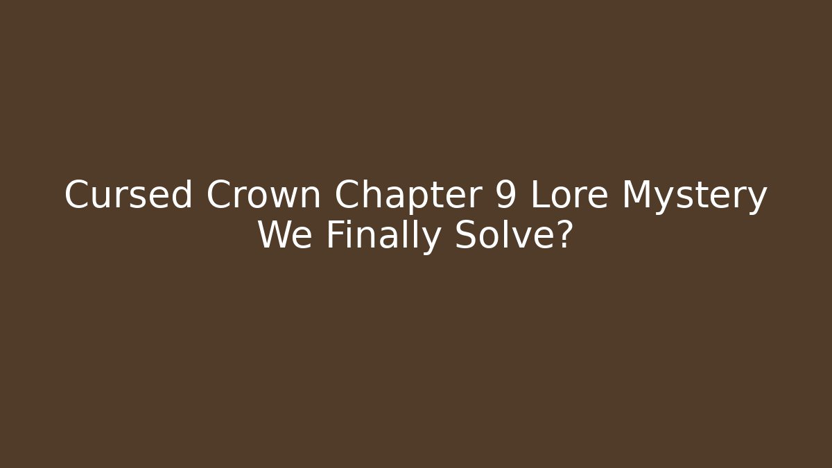 Cursed Crown Chapter 9 Lore Mystery We Finally Solve?