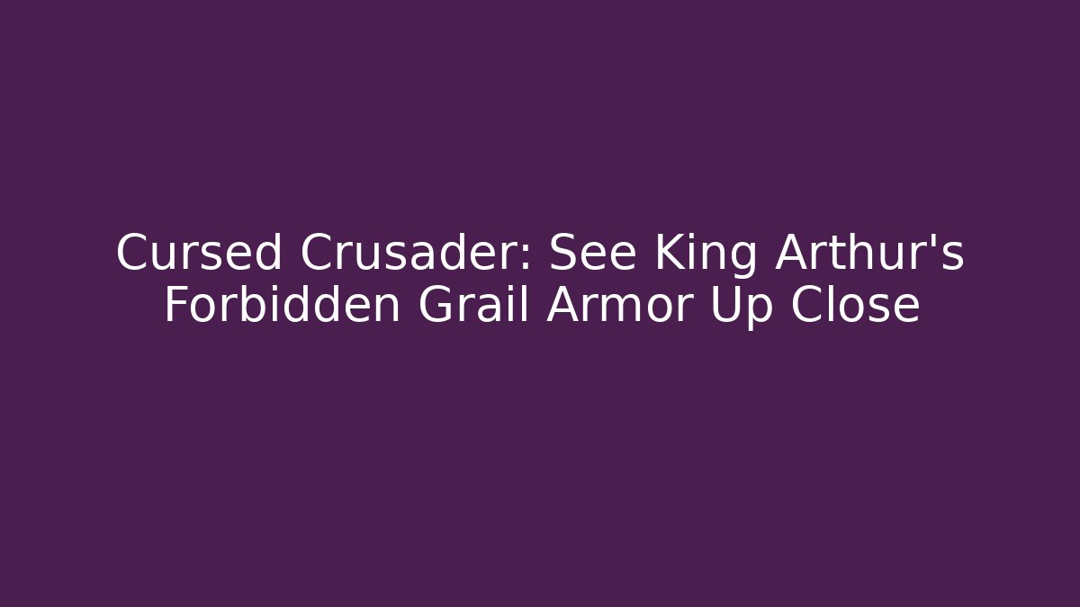 Cursed Crusader: See King Arthur's Forbidden Grail Armor Up Close
