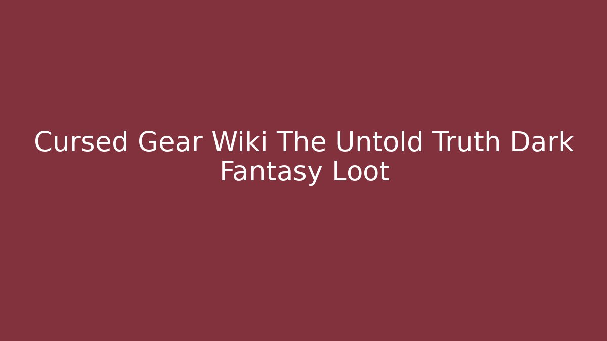 Cursed Gear Wiki The Untold Truth Dark Fantasy Loot