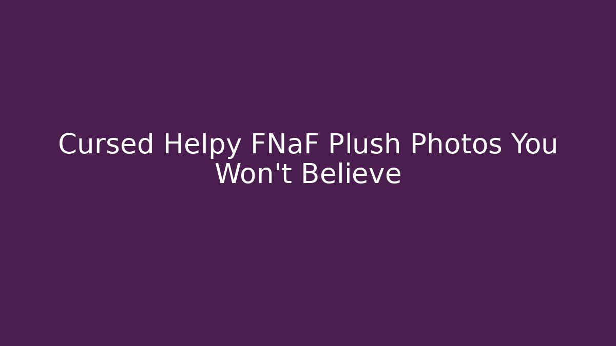 Cursed Helpy FNaF Plush Photos You Won't Believe