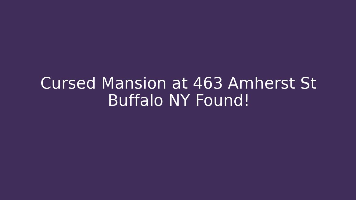 Cursed Mansion at 463 Amherst St Buffalo NY Found!