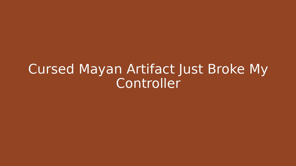 Cursed Mayan Artifact Just Broke My Controller