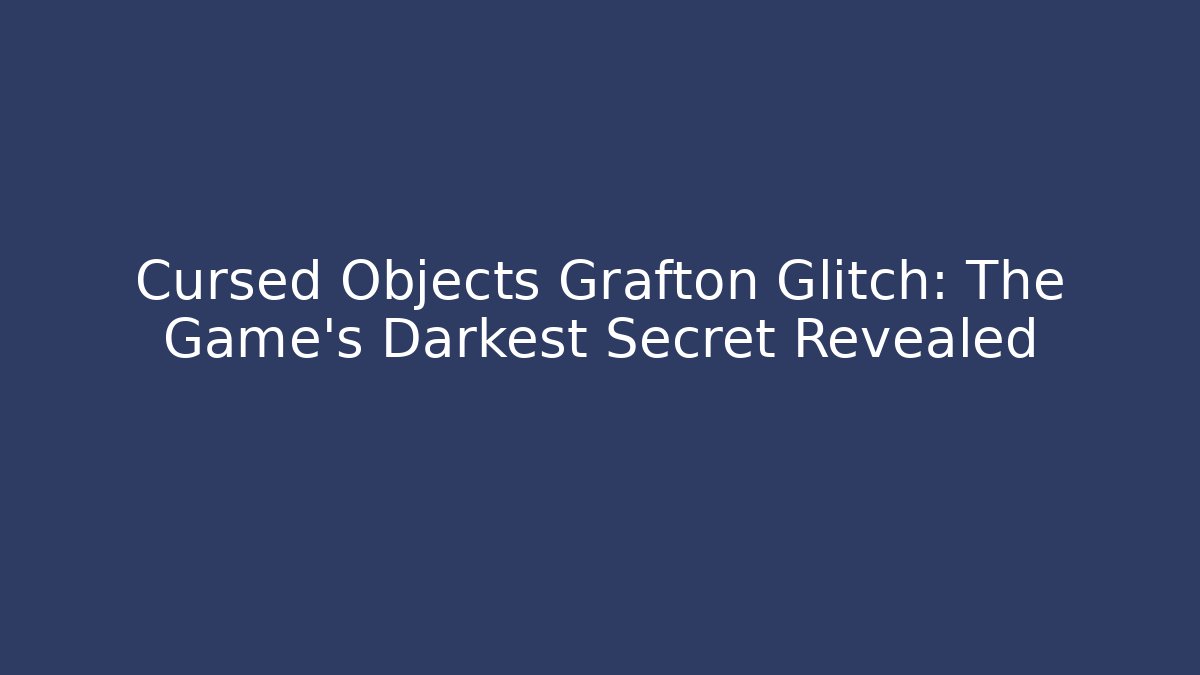 Cursed Objects Grafton Glitch: The Game's Darkest Secret Revealed