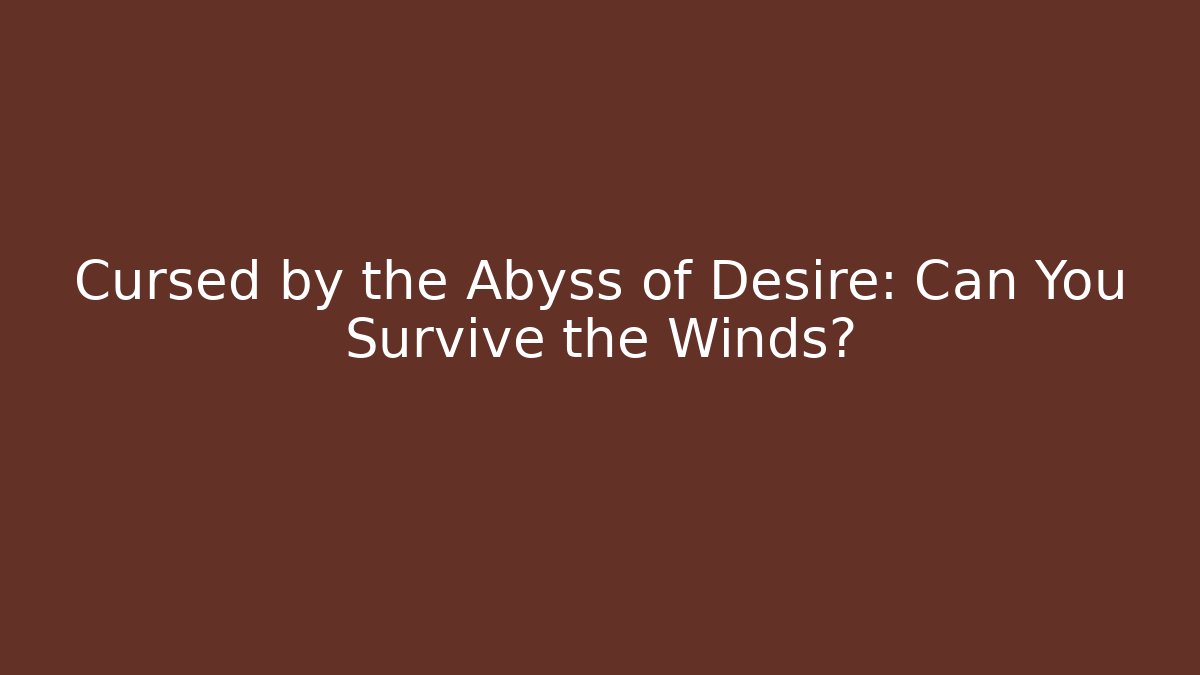 Cursed by the Abyss of Desire: Can You Survive the Winds?