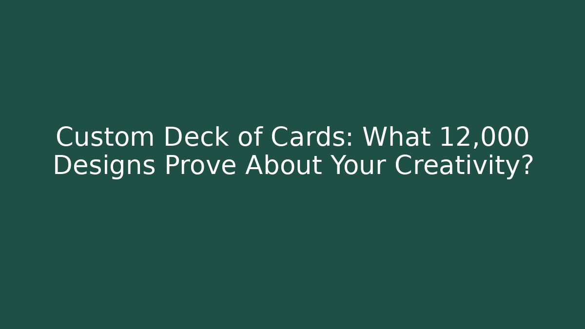 Custom Deck of Cards: What 12,000+ Designs Prove About Your Creativity?