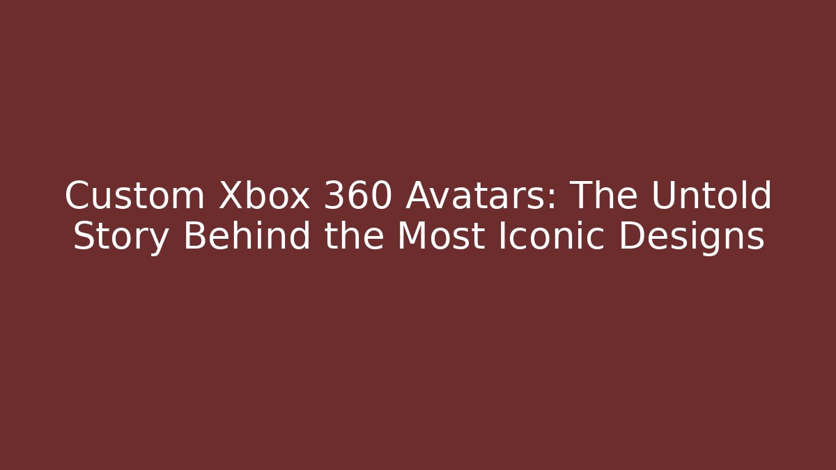 Custom Xbox 360 Avatars: The Untold Story Behind the Most Iconic Designs