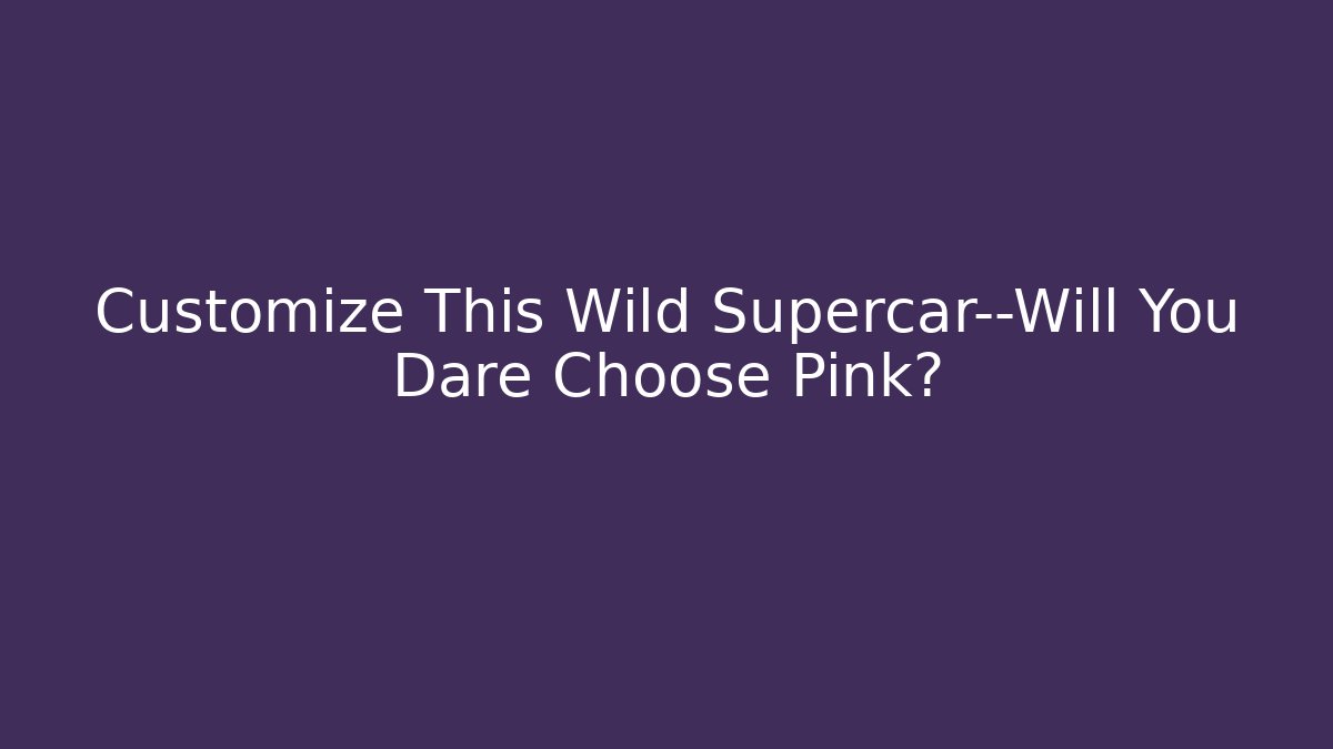 Customize This Wild Supercar—Will You Dare Choose Pink?