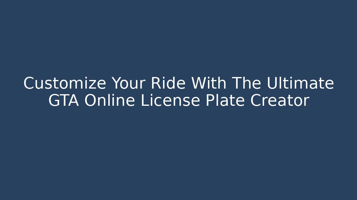 Customize Your Ride With The Ultimate GTA Online License Plate Creator