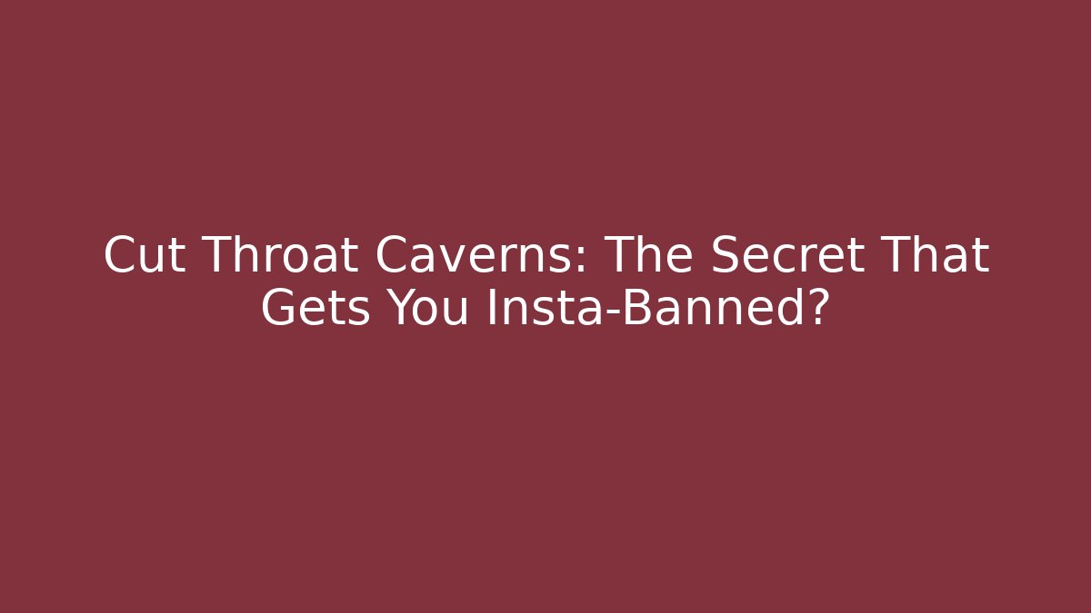 Cut Throat Caverns: The Secret That Gets You Insta-Banned?