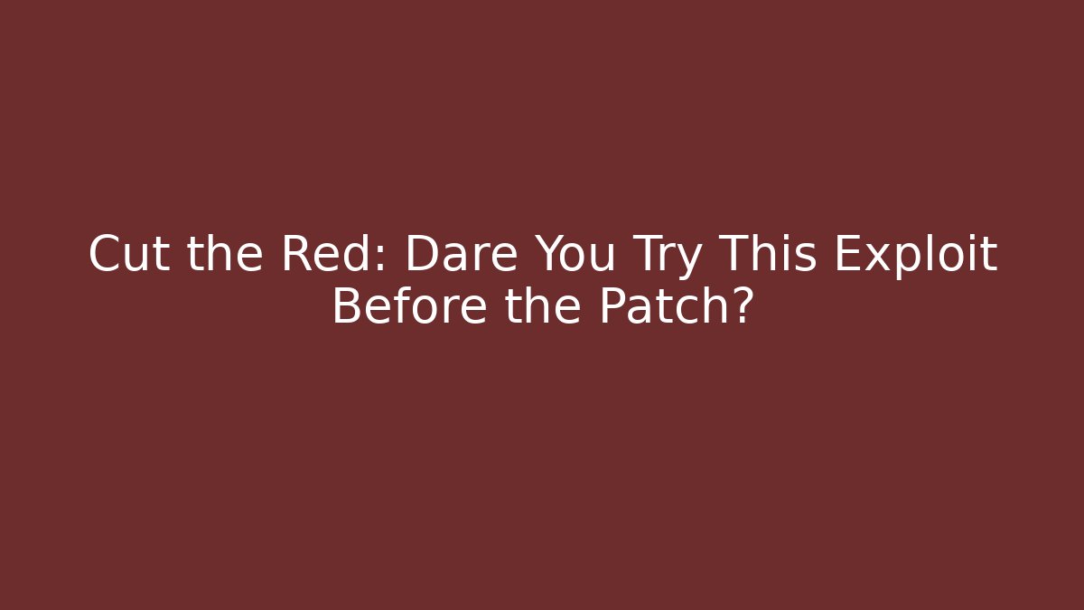 Cut the Red: Dare You Try This Exploit Before the Patch?