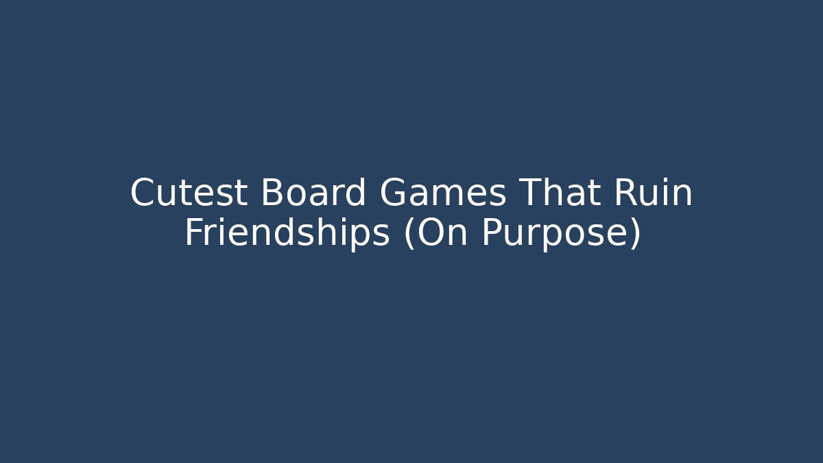 Cutest Board Games That Ruin Friendships (On Purpose)