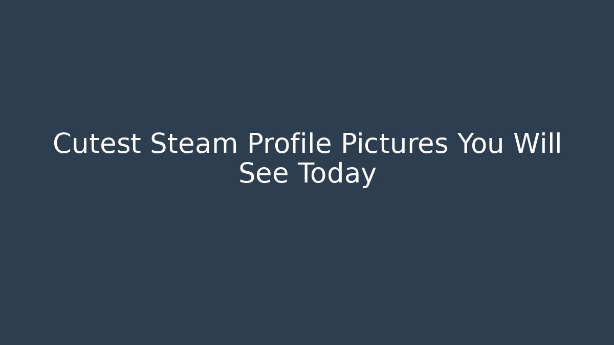 Cutest Steam Profile Pictures You Will See Today