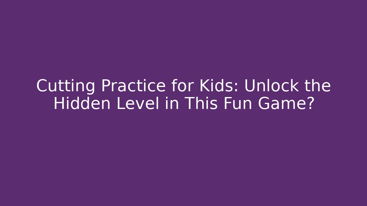 Cutting Practice for Kids: Unlock the Hidden Level in This Fun Game?
