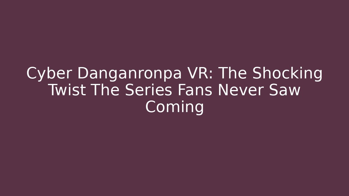 Cyber Danganronpa VR: The Shocking Twist The Series Fans Never Saw Coming