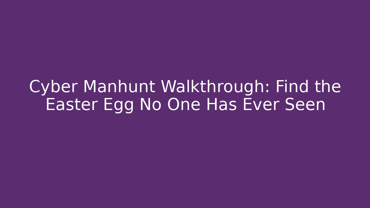 Cyber Manhunt Walkthrough: Find the Easter Egg No One Has Ever Seen